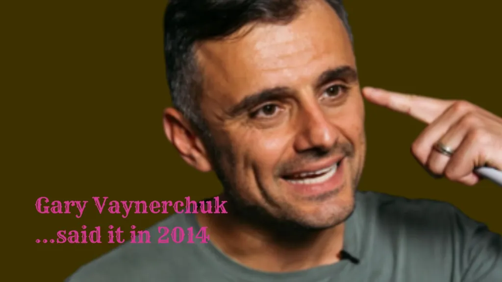 Gary (Vee) Vaynerchuk said it in 2014